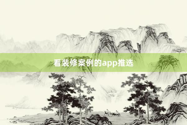 看装修案例的app推选
