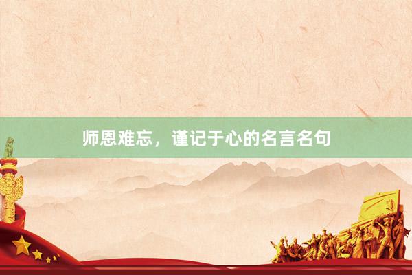 师恩难忘，谨记于心的名言名句
